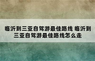 临沂到三亚自驾游最佳路线 临沂到三亚自驾游最佳路线怎么走